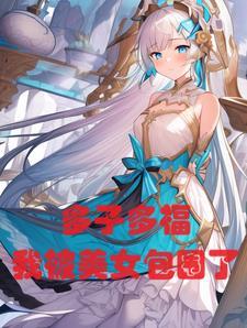 玄幻:多子多福,我被美女包围了 玄幻:多子多福,我被美女包围了