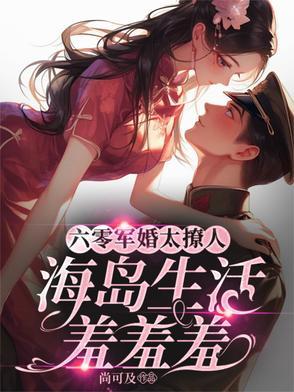 六零军婚太撩人,海岛生活羞羞羞 六零军婚太撩人,海岛生活羞羞羞