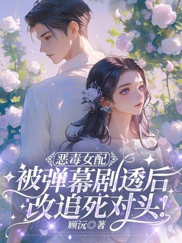 恶毒女配被弹幕剧透后，改追死对头！
