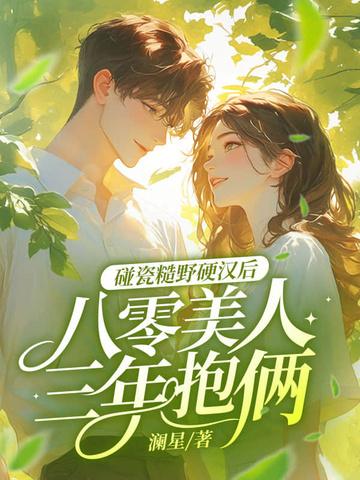碰瓷糙野硬汉后,八零美人三年抱俩 碰瓷糙野硬汉后,八零美人三年抱俩