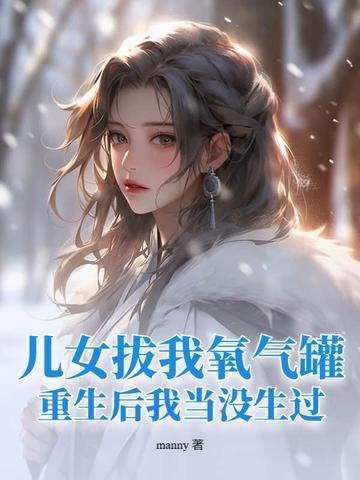 儿女拔我氧气罐,重生后我当没生过! 儿女拔我氧气罐,重生后我当没生过!