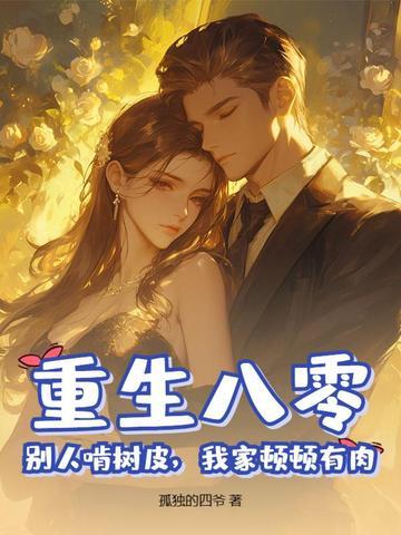 重生八零,别人啃树皮,我家顿顿有肉 重生八零,别人啃树皮,我家顿顿有肉