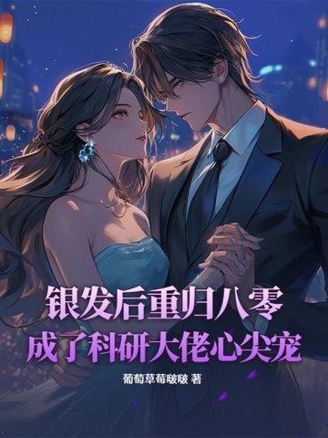 银发后重归八零,成了科研大佬心尖宠 银发后重归八零,成了科研大佬心尖宠
